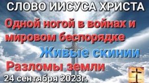 «Одной ногой в мировой войне», «Разломы земли», «Живые скинии» — слово Иисуса Христа 24.09.23