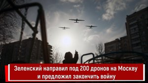 Зеленский направил под 200 дронов на Москву и предложил закончить войну