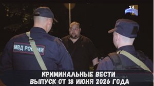 Криминальные новости выпуск от 18 июня 2026 года