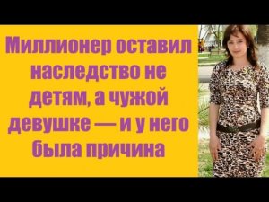 Истории из жизни | Аудио рассказы | Миллионер оставил наследство не детям, а   | Жизненные истории