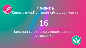 Величина и скорость перемещения, ускорение (видео 16) | Кинематика. Прямолинейное движение