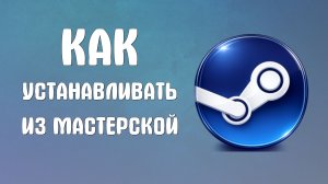 Как устанавливать из мастерской steam