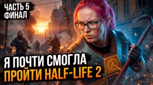 ПЕРВЫЙ РАЗ В Half-Life 2 - прохождение - часть 5 финал