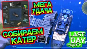 Собираем катер! Находим самые редкие части катера. Испытал удачу в поиске ресурсов Last Day