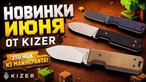 Kizer на лето: свежие ножи, рабочие фиксы и любимцы Тёмыча