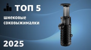 ТОП—5. Лучшие шнековые соковыжималки. Рейтинг 2025 года!