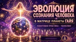 Квантовая практика – ченнелинг «Эволюция сознания человека в матрице планеты Гайя»