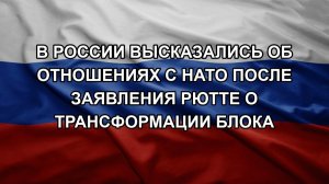 В России высказались об отношениях с НАТО после заявления Рютте о трансформации блока