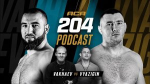 ACA 204 PODCAST: Мухомад Вахаев vs. Антон Вязигин | Ярослав Степанов и Алексей Махно