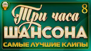 ТРИ ЧАСА ШАНСОНА ✬ ДЛЯ ДУШИ И СЕРДЦА ✬ 180 МИНУТ САМЫХ ДУШЕВНЫХ КЛИПОВ ✬ ТОЛЬКО ХИТЫ ✬ ЧАСТЬ 8