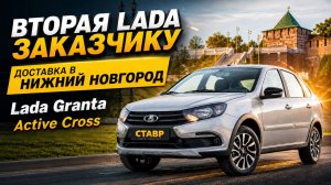 Доставка уже второго автомобиля - GRANTA ACTIVE CROSS заказчику в Нижний Новгород из Тольятти!