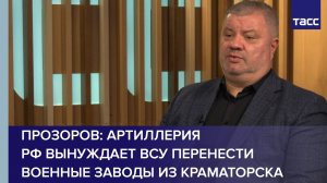 Прозоров: артиллерия РФ вынуждает ВСУ перенести военные заводы из Краматорска