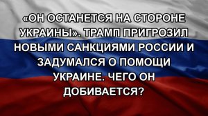 «Он останется на стороне Украины». Трамп пригрозил новыми санкциями России и задумался о помощи Ук