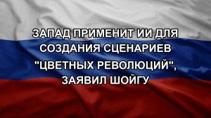 Запад применит ИИ для создания сценариев «цветных революций», заявил Шойгу
