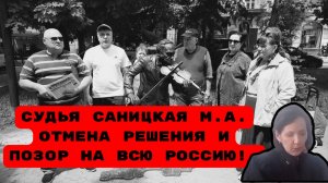 СУДЬЯ САНИЦКАЯ М.А. ОТМЕНА РЕШЕНИЯ И ПОЗОР НА ВСЮ РОССИЮ! #беззаконие#судьясаницкая#взятки