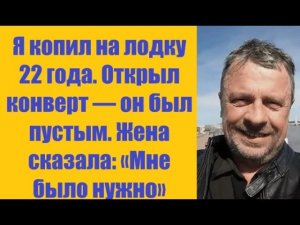 Истории из жизни | Аудио рассказы | Я копил на лодку 22 года. Открыл конверт —   | Жизненные истории
