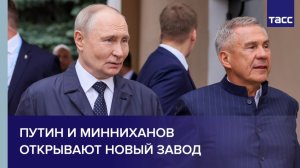 Путин и Минниханов открывают новый завод