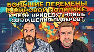 Грядут большие перемены, к чему приведут новые соглашения и договоренности?