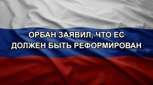 Орбан заявил, что ЕС должен быть реформирован