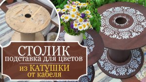 Из хлама в шедевр! Столик-подставка из КАТУШКИ от кабеля своими руками! - Интерьер в ЕДИНОМ СТИЛЕ!
