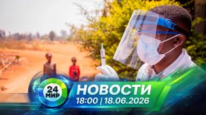 Новости 18 июня 2026 года 18:00 | Выпуск новостей | МИР 24