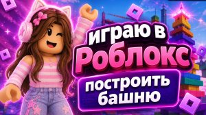 Играю в Roblox уровень построить башню