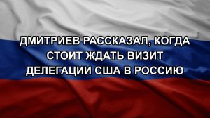 Дмитриев рассказал, когда стоит ждать визит делегации США в Россию