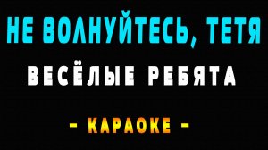 Караоке Веселые ребята - Не волнуйтесь, тетя