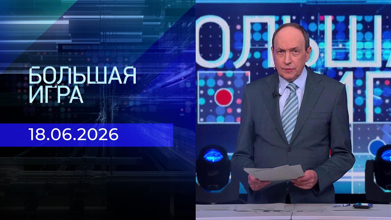 Большая игра. Часть 1. Выпуск от 18.06.2026 смотреть онлайн