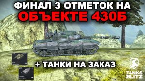 ФИНАЛ ТРЕХ ОТМЕТОК НА ОБ 430Б + ТАНКИ НА ЗАКАЗ lll TANKS BLITZ