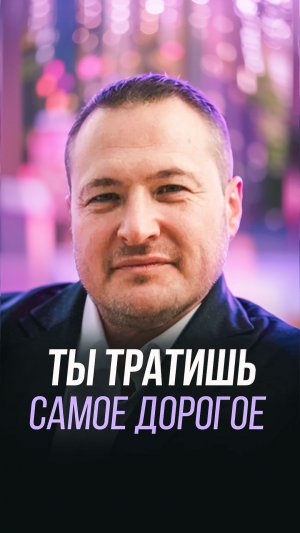 Ты тратишь самое дорогое