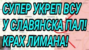 Супер укреп ВСУ у СЛАВЯНСКА пал! Крах Лимана. Центр Константиновки наш! Военные сводки
