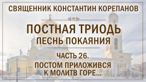Часть 26 цикла «Постная Триодь - песнь покаяния» | о. Константин Корепанов (07.06.2026)