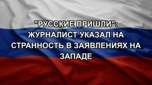 «Русские пришли»: журналист указал на странность в заявлениях на Западе