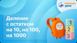 Математика 4 класс. Деление с остатком на 10, на 100, на 1000