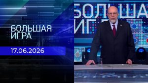 Большая игра. Часть 3. Выпуск от 17.06.2026