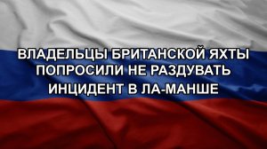 Владельцы британской яхты попросили не раздувать инцидент в Ла-Манше