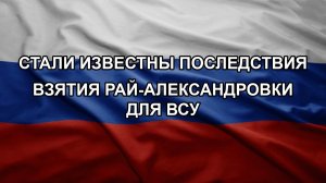 Стали известны последствия взятия Рай-Александровки для ВСУ