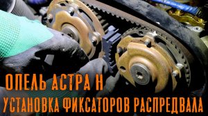 УСТАНОВКА ФИКСАТОРОВ НА ШЕСТЕРНИ РАСПРЕДВАЛОВ ОПЕЛЬ АСТРА
