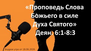 Бодрое утро 18.06.26 - «Проповедь Слова Божьего в силе Духа Святого»