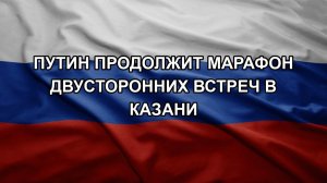 Путин продолжит марафон двусторонних встреч в Казани