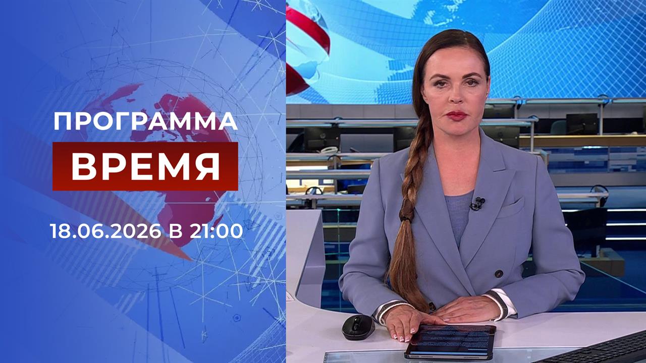 Выпуск программы "Время" от 18.06.2026 смотреть онлайн