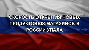 Скорость открытия новых продуктовых магазинов в России упала
