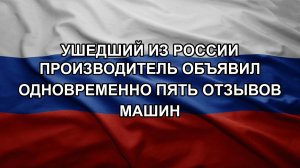 Ушедший из России производитель объявил одновременно пять отзывов машин