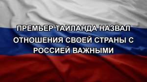 Премьер Таиланда назвал отношения своей страны с Россией важными. Количество сбитых дронов