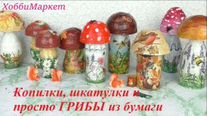 Копилки, шкатулки и просто ГРИБЫ из бумаги. ХоббиМаркет
