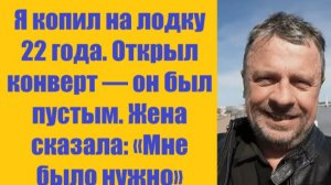 Истории из жизни | Аудио рассказы | Я копил на лодку 22 года. Открыл конверт —   | Жизненные истории