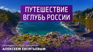 Путешествие вглубь России. Интервью с путешественником Алексеем Евпятьевым.