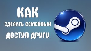 Как сделать семейный доступ в steam другу