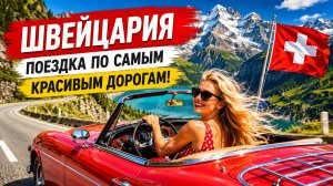 Швейцария: поездка по самым красивым дорогам!